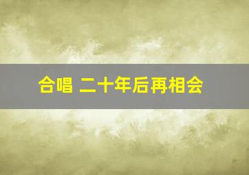 合唱 二十年后再相会